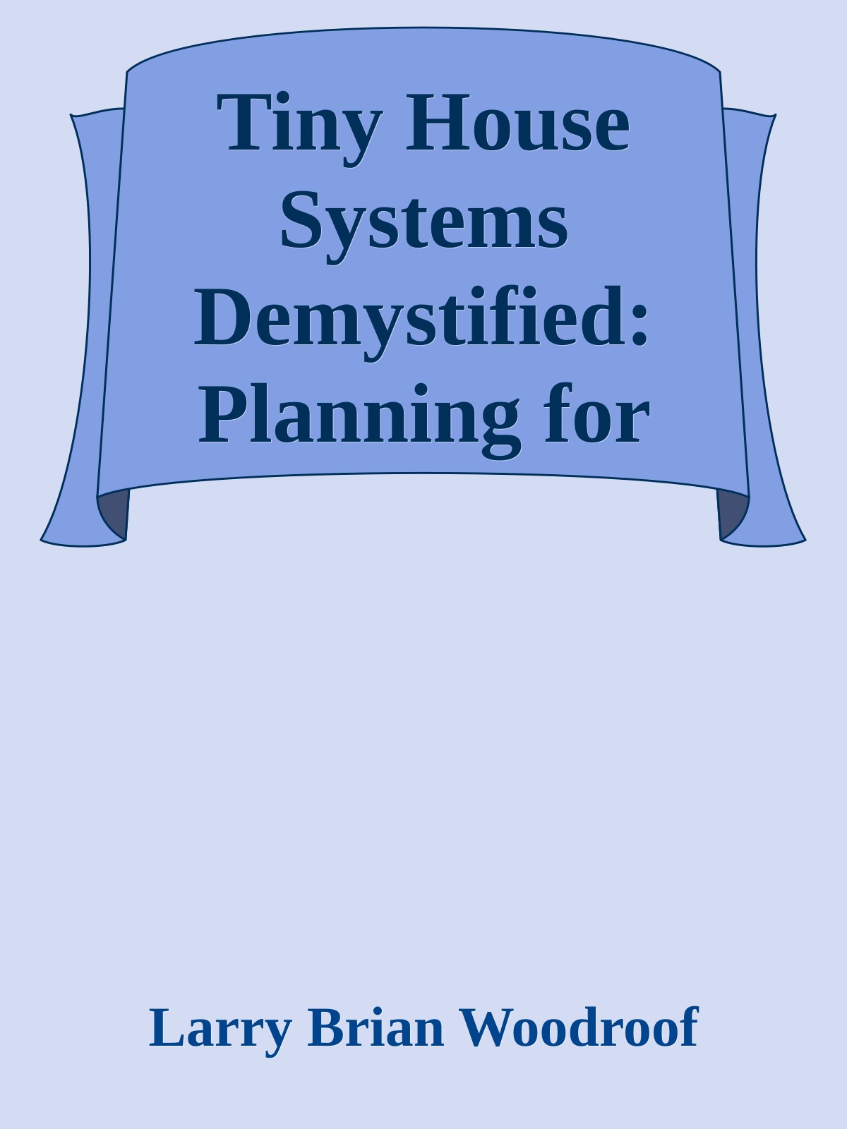 Tiny House Systems Demystified: Planning for Water, Waste, Cooking, Food Storage, Heating, and Cooling for Your Tiny (or not so tiny) House
